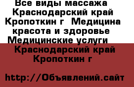 Все виды массажа - Краснодарский край, Кропоткин г. Медицина, красота и здоровье » Медицинские услуги   . Краснодарский край,Кропоткин г.